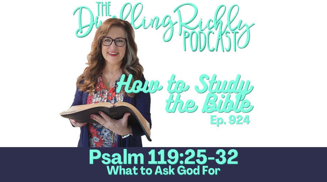 Psalm 119:25-32 || Ep. 924 What to Ask God For